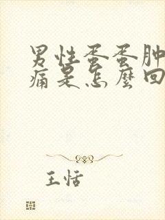 男性蛋蛋肿大疼痛是怎么回事