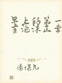 早上的第一泡尿有泡沫正常吗