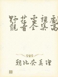 野花电视剧免费观看全集高清播放