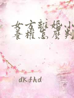 女方离婚小孩抚养权怎么判