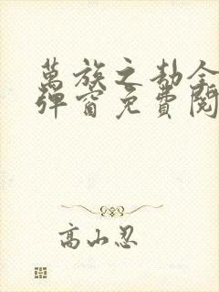 万族之劫全文无弹窗免费阅读