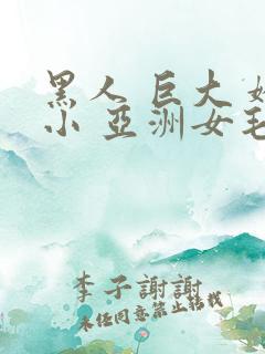 黑人 巨大 娇小 亚洲女毛茸茸