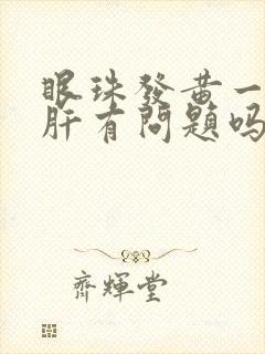 眼珠发黄一定是肝有问题吗