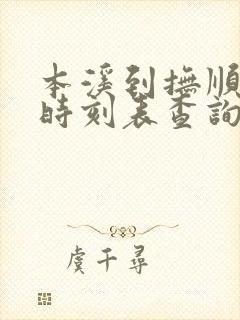 本溪到抚顺客车时刻表查询