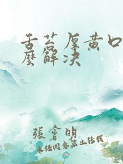 舌苔厚黄口臭怎么解决