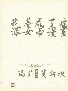 我养成了病娇反派女帝漫画免费观看