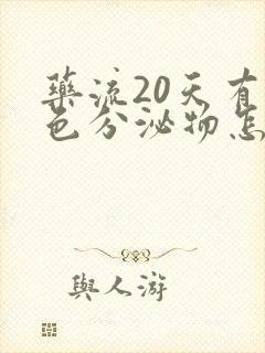 药流20天有黄色分泌物怎么回事