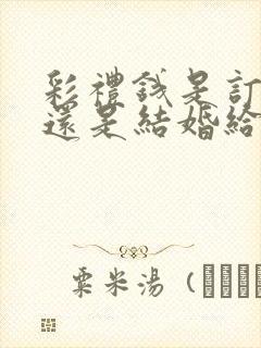 彩礼钱是订婚给还是结婚给