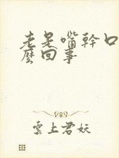 老是嘴干口渴怎么回事