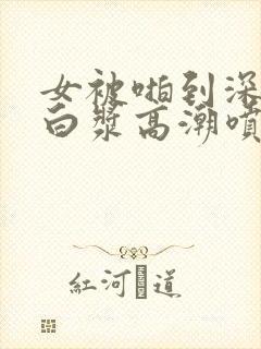 女被啪到深处流白浆高潮喷水