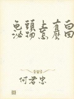 龟头上有白色分泌物怎么回事