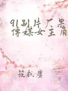 91制片厂果冻传媒女主角