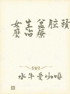 女生盆腔积液怎么治疗