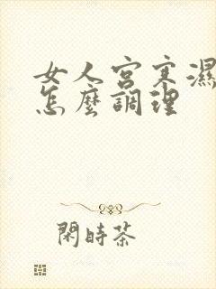 女人宫寒湿气重怎么调理