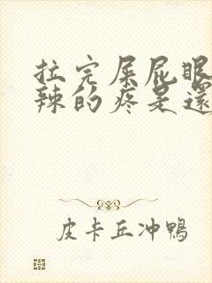 拉完屎屁眼火辣辣的疼是还带血