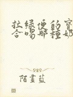 拉绿便的宝宝适合喝哪种奶粉