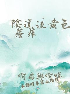 阴道流黄色液体 瘙痒