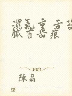 湿气重 舌苔白腻有齿痕