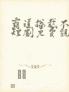 霸道总裁不好惹短剧免费观看高清