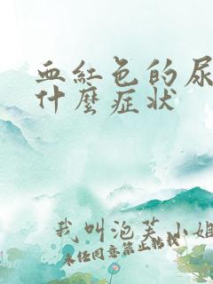 血红色的尿液是什么症状