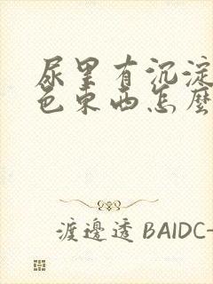 尿里有沉淀的白色东西怎么回事