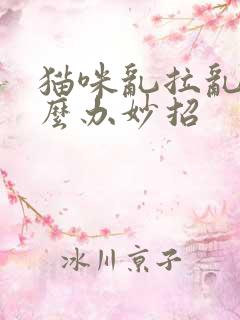 猫咪乱拉乱尿怎么办妙招