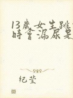 13岁女生跳绳时会漏尿是怎么回事