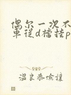 偶尔一次不踩刹车从d档挂p档