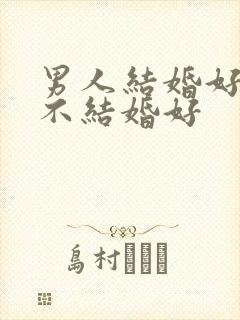 男人结婚好还是不结婚好