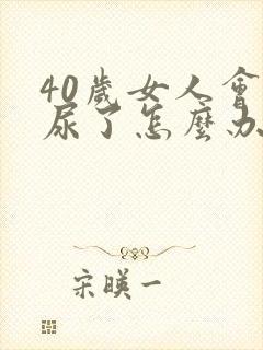 40岁女人会漏尿了怎么办