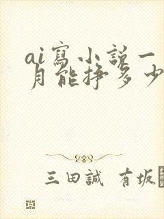 ai写小说一个月能挣多少钱