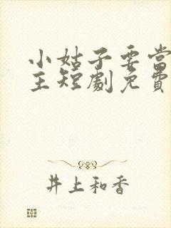 小姑子要当女大主短剧免费视频