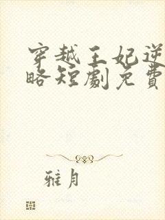 穿越王妃逆袭攻略短剧免费观看全集