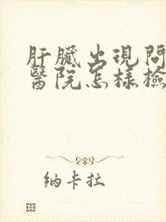 肝脏出现问题去医院怎样检查出来