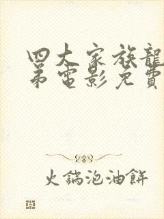 四大家族龙兄虎弟电影免费观看完整版国语