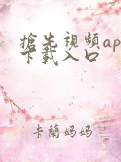 抢先视频app下载入口