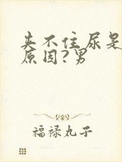 夹不住尿是什么原因?男