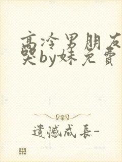 高冷男朋友超爱哭by妹免费阅读