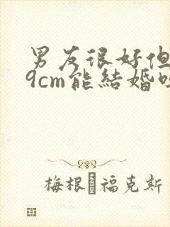 男友很好但只有9cm能结婚吗