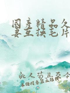 国产精品久久人妻互换毛片