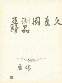 亚洲国产久久久精品