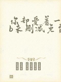 你却爱着一个sb未删减免费阅读