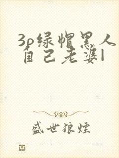 3p绿帽黑人看自己老婆|