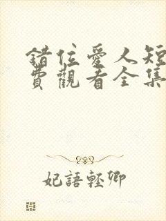 错位爱人短剧免费观看全集