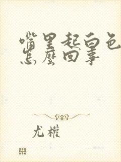 嘴里起白色的皮怎么回事