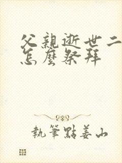 父亲逝世二周年怎么祭拜