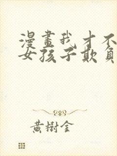 漫画我才不会被女孩子欺负呢