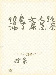 40岁女人跳绳漏了尿怎么办