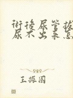 术后尿管拔出后尿不出来怎么办