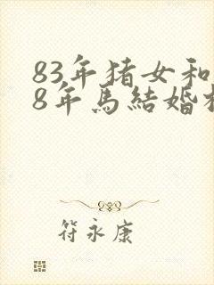 83年猪女和78年马结婚相配吗